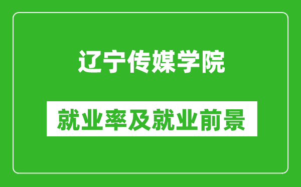 辽宁传媒学院就业率怎么样,就业前景好吗？