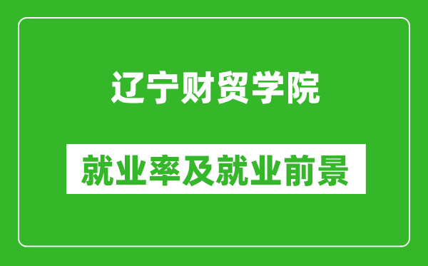 辽宁财贸学院就业率怎么样,就业前景好吗？