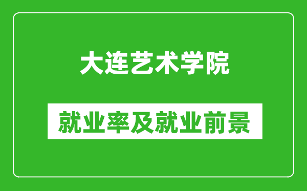 大连艺术学院就业率怎么样,就业前景好吗？