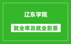 辽东学院就业率怎么样_就业前景好吗？