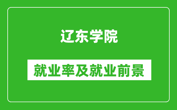 辽东学院就业率怎么样,就业前景好吗？