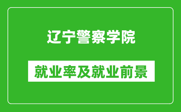 辽宁警察学院就业率怎么样,就业前景好吗？