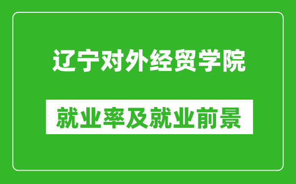 辽宁对外经贸学院就业率怎么样,就业前景好吗？