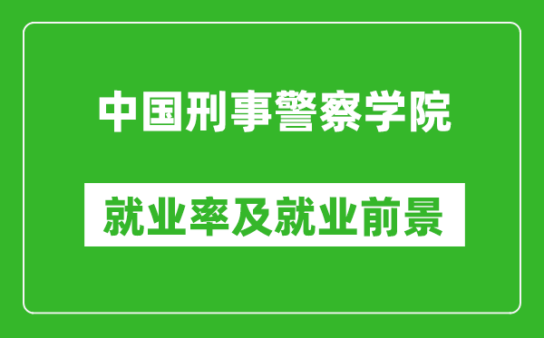 中国刑事警察学院就业率怎么样,就业前景好吗？