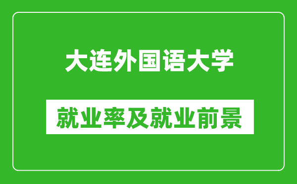 大连外国语大学就业率怎么样,就业前景好吗？