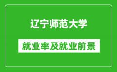 辽宁师范大学就业率怎么样_就业前景好吗？