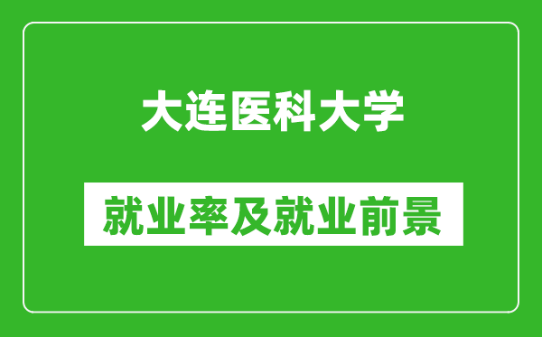 大连医科大学就业率怎么样,就业前景好吗？