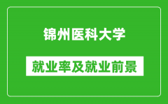 锦州医科大学就业率怎么样_就业前景好吗？