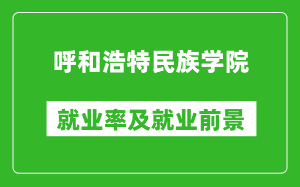 呼和浩特民族学院就业率怎么样,就业前景好吗？