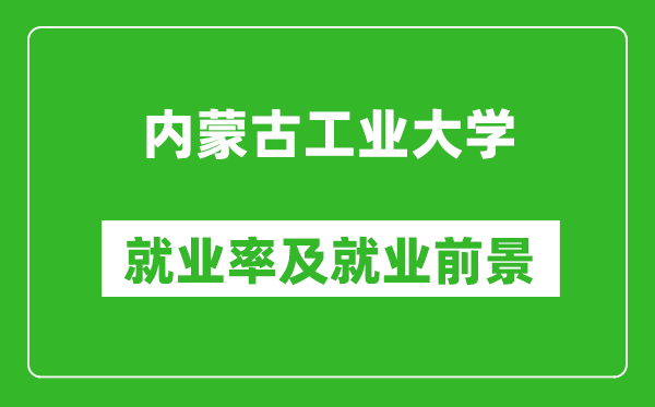 内蒙古工业大学就业率怎么样,就业前景好吗？