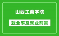 山西工商学院就业率怎么样_就业前景好吗？