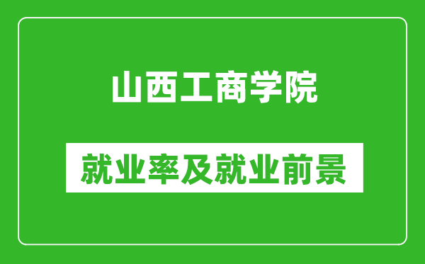 山西工商学院就业率怎么样,就业前景好吗？