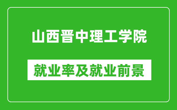 山西晋中理工学院就业率怎么样,就业前景好吗？