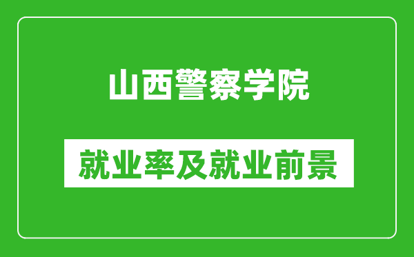 山西警察学院就业率怎么样,就业前景好吗？