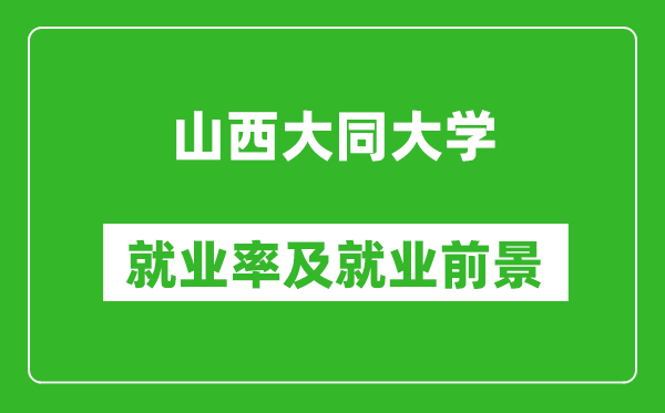 山西大同大学就业率怎么样,就业前景好吗？