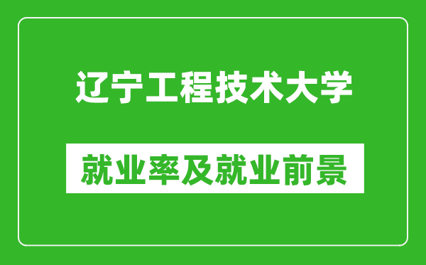 辽宁工程技术大学就业率怎么样,就业前景好吗？