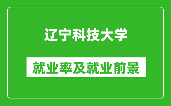 辽宁科技大学就业率怎么样,就业前景好吗？