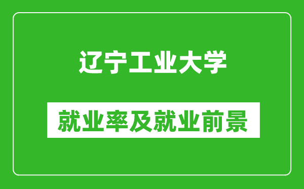 辽宁工业大学就业率怎么样,就业前景好吗？