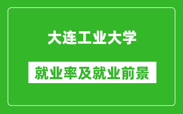 大连工业大学就业率怎么样,就业前景好吗？