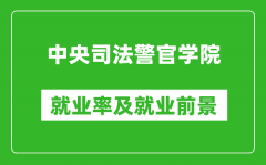 中央司法警官学院就业率怎么样_就业前景好吗？