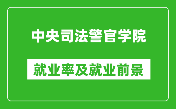 中央司法警官学院就业率怎么样,就业前景好吗？