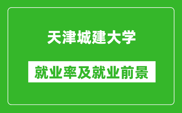 天津城建大学就业率怎么样,就业前景好吗？