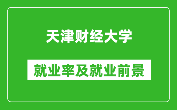 天津财经大学就业率怎么样,就业前景好吗？