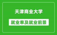 天津商业大学就业率怎么样_就业前景好吗？