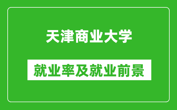 天津商业大学就业率怎么样,就业前景好吗？