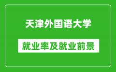 天津外国语大学就业率怎么样_就业前景好吗？