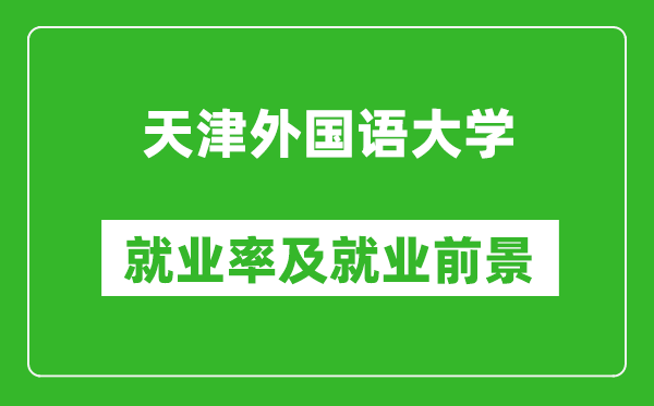 天津外国语大学就业率怎么样,就业前景好吗？