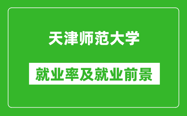 天津师范大学就业率怎么样,就业前景好吗？