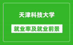 天津科技大学就业率怎么样_就业前景好吗？