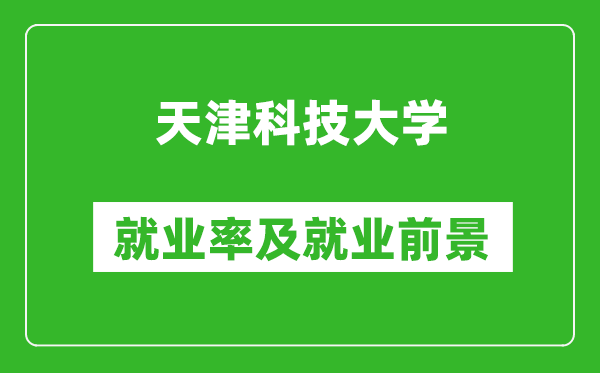 天津科技大学就业率怎么样,就业前景好吗？