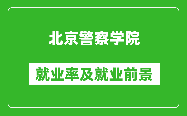 北京警察学院就业率怎么样,就业前景好吗？