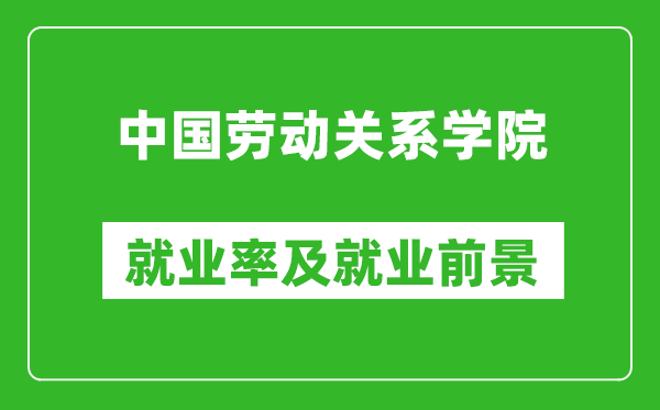 中国劳动关系学院就业率怎么样,就业前景好吗？