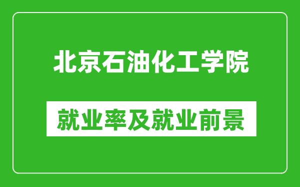 北京石油化工学院就业率怎么样,就业前景好吗？