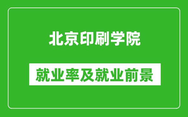 北京印刷学院就业率怎么样,就业前景好吗？