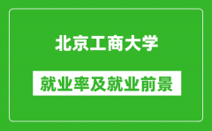 北京工商大学就业率怎么样_就业前景好吗？