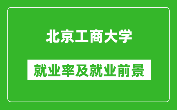 北京工商大学就业率怎么样,就业前景好吗？