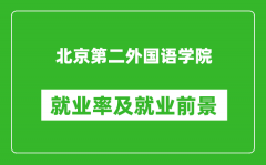 北京第二外国语学院就业率怎么样_就业前景好吗？