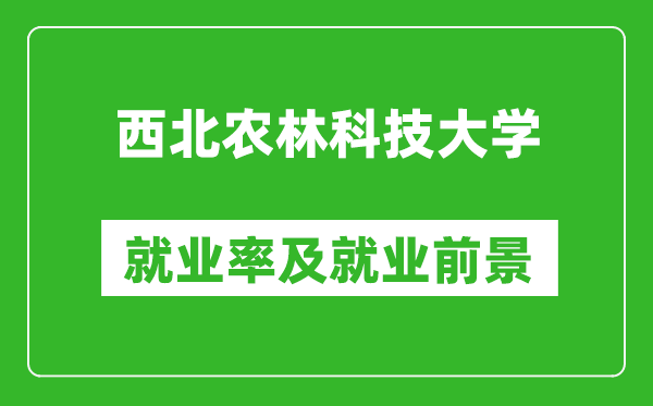 西北农林科技大学就业率怎么样,就业前景好吗？