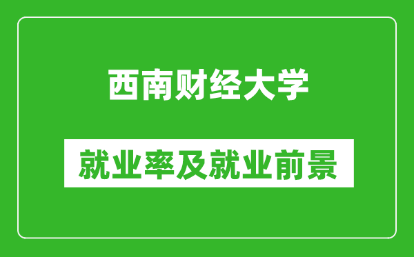 西南财经大学就业率怎么样,就业前景好吗？