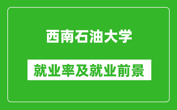 西南石油大学就业率怎么样,就业前景好吗？