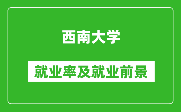 西南大学就业率怎么样,就业前景好吗？