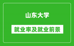 山东大学就业率怎么样_就业前景好吗？