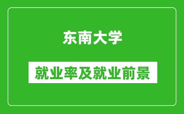 东南大学就业率怎么样,就业前景好吗？