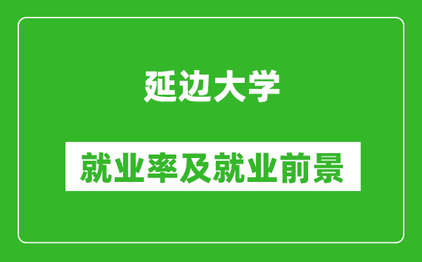 延边大学就业率怎么样,就业前景好吗？