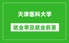 天津医科大学就业率怎么样_就业前景好吗？