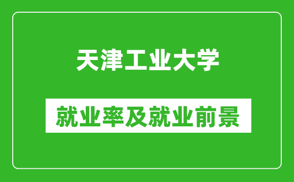 天津工业大学就业率怎么样,就业前景好吗？